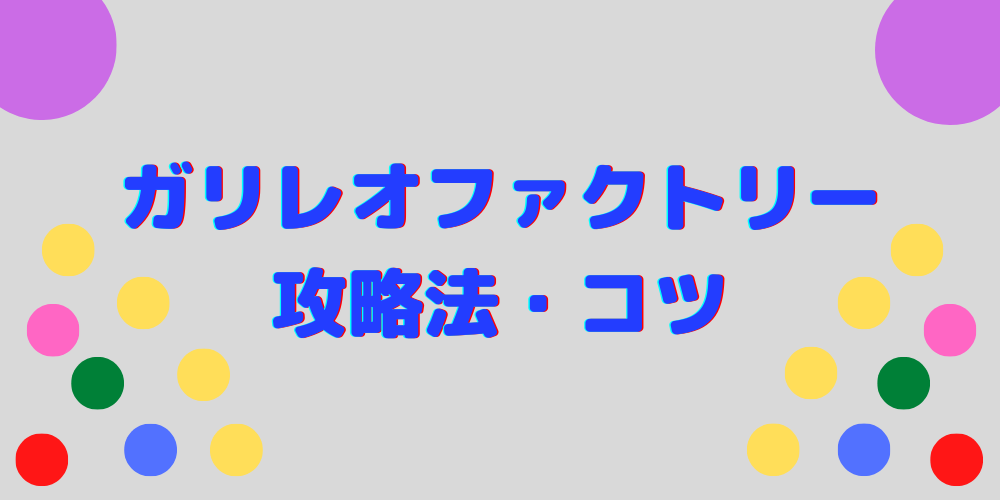 ガリレオファクトリー】攻略法・コツをわかりやすく解説！○○ボールを